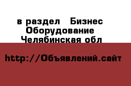  в раздел : Бизнес » Оборудование . Челябинская обл.